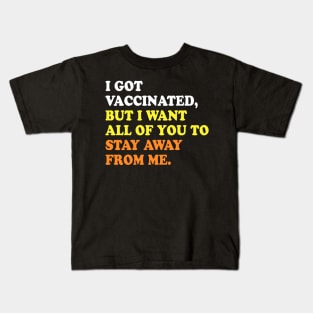 I GOT VACCINATED, BUT I WANT ALL OF YOU TO STAY AWAY FROM ME Kids T-Shirt